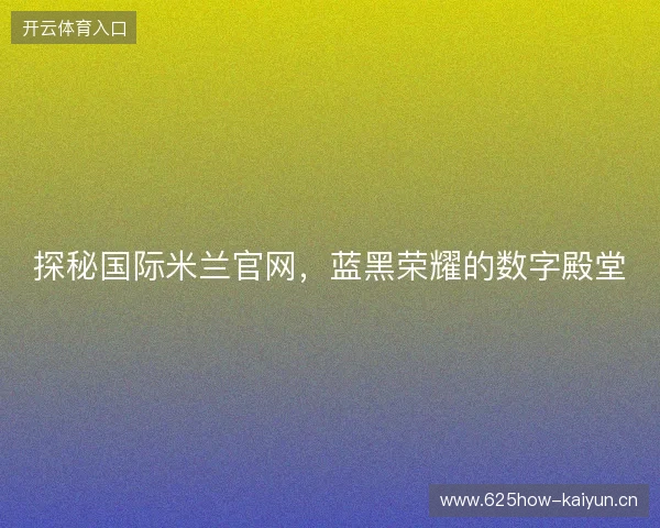探秘国际米兰官网，蓝黑荣耀的数字殿堂