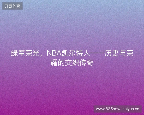 绿军荣光，NBA凯尔特人——历史与荣耀的交织传奇