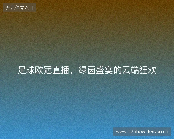 足球欧冠直播，绿茵盛宴的云端狂欢